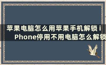 苹果电脑怎么用苹果手机解锁 iPhone停用不用电脑怎么解锁